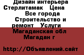 Дизайн интерьера Стерлитамак › Цена ­ 200 - Все города Строительство и ремонт » Услуги   . Магаданская обл.,Магадан г.